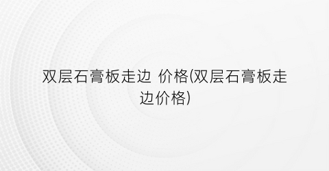 双层石膏板走边 价格(双层石膏板走边价格)
